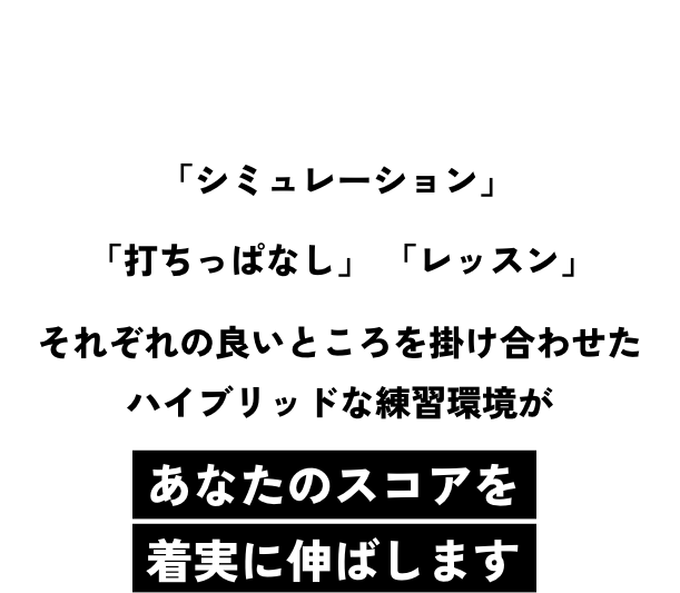 スコアアップ！「シミュレーション」「打ちっぱなし」「レッスン」それぞれの良いところを掛け合わせたハイブリッドな練習環境があなたのスコアを着実に伸ばします