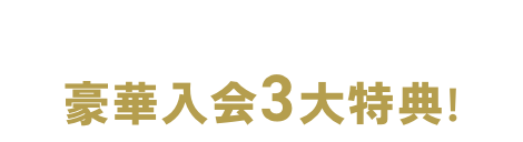 今回がラストチャンス!!豪華入会3大特典!!